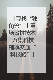 寻找“独角兽”丨重场景拼技术 万集科技铺就交通“科技路”