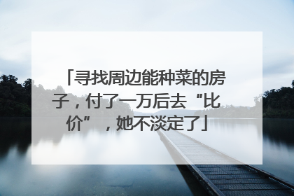 寻找周边能种菜的房子，付了一万后去“比价”，她不淡定了