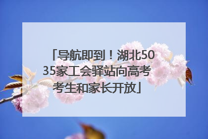 导航即到！湖北5035家工会驿站向高考考生和家长开放