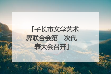 子长市文学艺术界联合会第二次代表大会召开