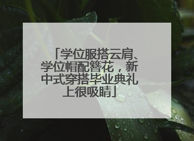 学位服搭云肩、学位帽配簪花，新中式穿搭毕业典礼上很吸睛