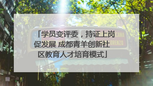 学员变评委，持证上岗促发展 成都青羊创新社区教育人才培育模式