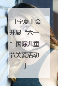 宁夏工会开展“六一”国际儿童节关爱活动