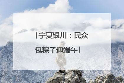 宁夏银川：民众包粽子迎端午