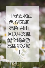 守碧水底色 创文旅亮色 君山区以生态赋能全域旅游高质量发展