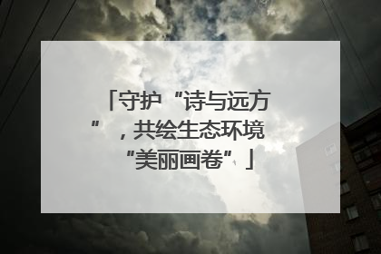 守护“诗与远方”，共绘生态环境“美丽画卷”