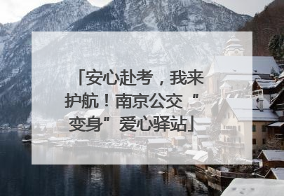 安心赴考，我来护航！南京公交“变身”爱心驿站