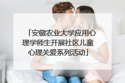 安徽农业大学应用心理学师生开展社区儿童心理关爱系列活动