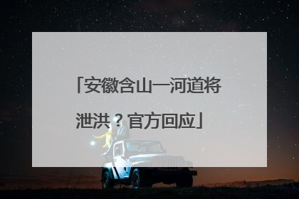 安徽含山一河道将泄洪？官方回应