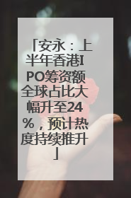 安永：上半年香港IPO筹资额全球占比大幅升至24%，预计热度持续推升