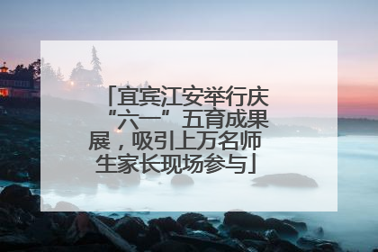 宜宾江安举行庆“六一”五育成果展，吸引上万名师生家长现场参与