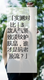 实测对比｜3 款人气紧致淡纹护肤品，谁才是抗老顶流？