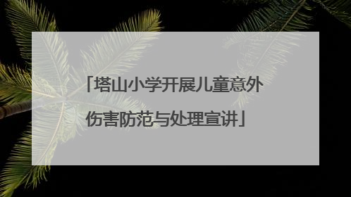 塔山小学开展儿童意外伤害防范与处理宣讲