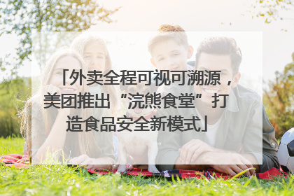 外卖全程可视可溯源，美团推出“浣熊食堂”打造食品安全新模式