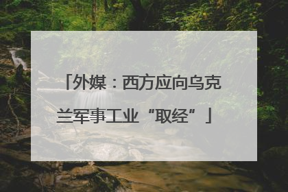 外媒：西方应向乌克兰军事工业“取经”