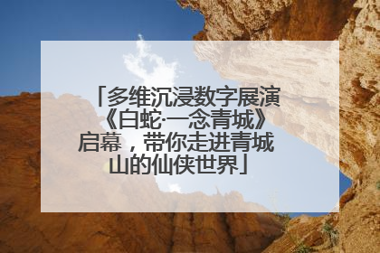 多维沉浸数字展演《白蛇·一念青城》启幕，带你走进青城山的仙侠世界