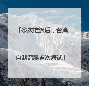 多次推迟后，台湾自制潜艇首次海试