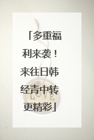 多重福利来袭！来往日韩经青中转更精彩