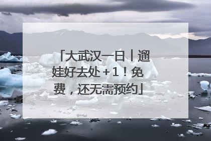 大武汉一日︱遛娃好去处＋1！免费，还无需预约