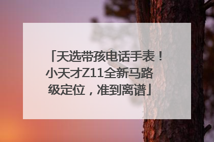 天选带孩电话手表！小天才Z11全新马路级定位，准到离谱
