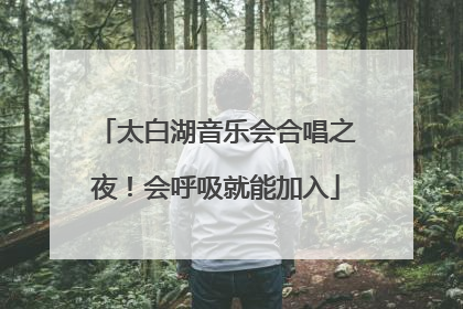 太白湖音乐会合唱之夜！会呼吸就能加入
