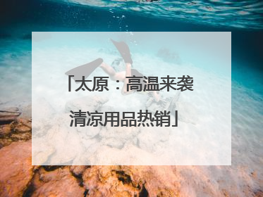 太原：高温来袭 清凉用品热销