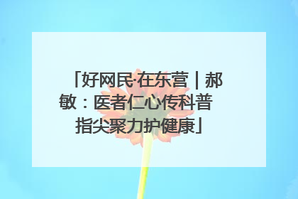 好网民·在东营｜郝敏：医者仁心传科普 指尖聚力护健康