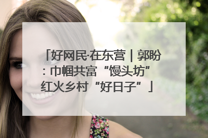 好网民·在东营｜郭盼：巾帼共富“馒头坊” 红火乡村“好日子”