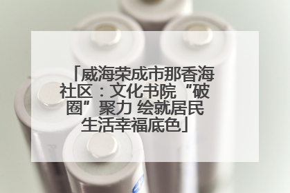 威海荣成市那香海社区：文化书院“破圈”聚力 绘就居民生活幸福底色