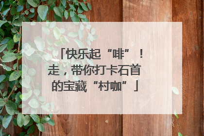 快乐起“啡”！走，带你打卡石首的宝藏“村咖”