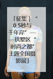 征集｜“0.5秒与千年岸”——拱墅区“时尚之都”主题全国摄影展