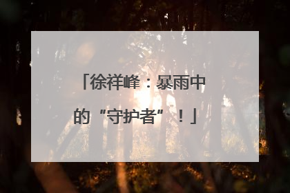 徐祥峰：暴雨中的“守护者”！