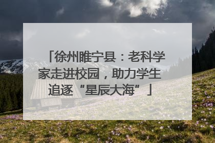 徐州睢宁县：老科学家走进校园，助力学生追逐“星辰大海”