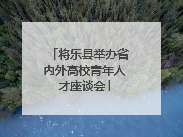 将乐县举办省内外高校青年人才座谈会