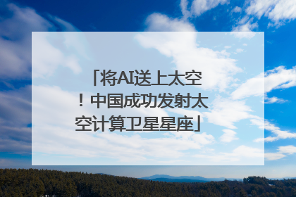 将AI送上太空！中国成功发射太空计算卫星星座