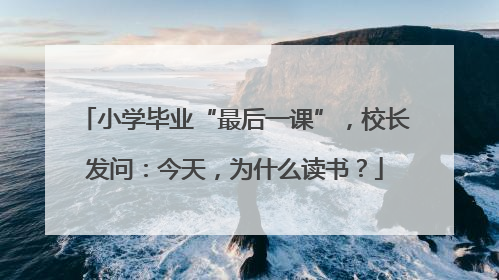 小学毕业“最后一课”，校长发问：今天，为什么读书？