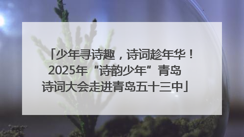 少年寻诗趣，诗词趁年华！2025年“诗韵少年”青岛诗词大会走进青岛五十三中