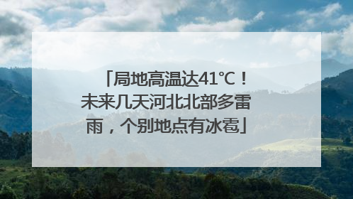 局地高温达41℃！未来几天河北北部多雷雨，个别地点有冰雹