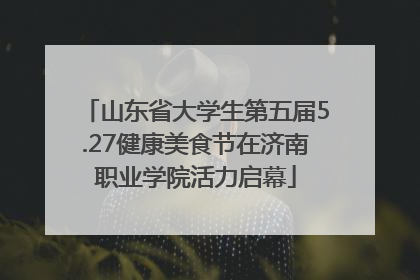 山东省大学生第五届5.27健康美食节在济南职业学院活力启幕