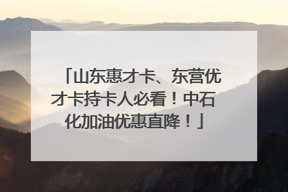 山东惠才卡、东营优才卡持卡人必看！中石化加油优惠直降！