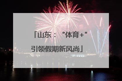 山东：“体育+”引领假期新风尚