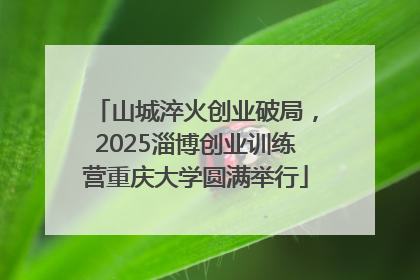 山城淬火创业破局，2025淄博创业训练营重庆大学圆满举行