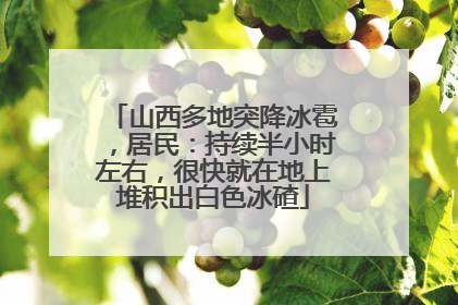 山西多地突降冰雹，居民：持续半小时左右，很快就在地上堆积出白色冰碴