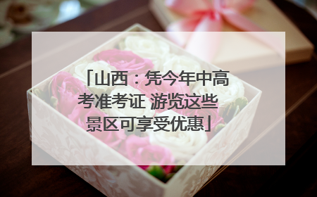 山西：凭今年中高考准考证 游览这些景区可享受优惠