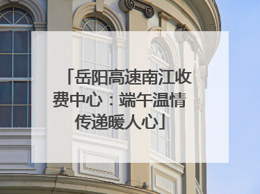 岳阳高速南江收费中心：端午温情传递暖人心