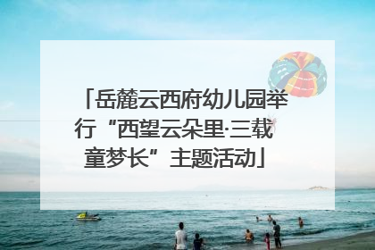 岳麓云西府幼儿园举行“西望云朵里·三载童梦长”主题活动