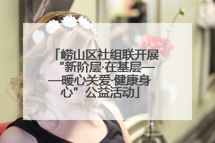 崂山区社组联开展“新阶层·在基层——暖心关爱·健康身心”公益活动