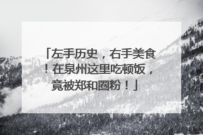 左手历史，右手美食！在泉州这里吃顿饭，竟被郑和圈粉！