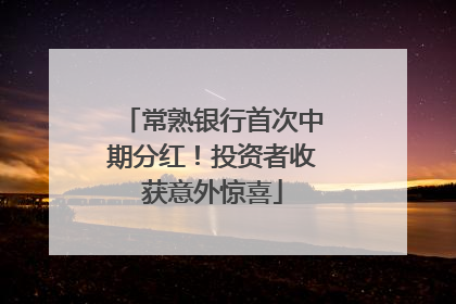 常熟银行首次中期分红！投资者收获意外惊喜
