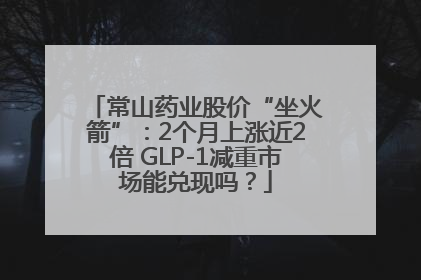常山药业股价“坐火箭”：2个月上涨近2倍 GLP-1减重市场能兑现吗？